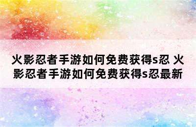 火影忍者手游如何免费获得s忍 火影忍者手游如何免费获得s忍最新